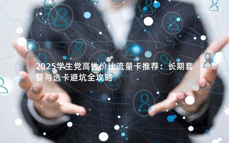 2025学生党高性价比流量卡推荐：长期套餐与选卡避坑全攻略