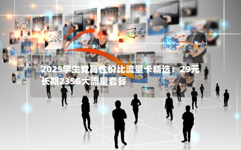 2025学生党高性价比流量卡精选：29元长期235G大流量套餐
