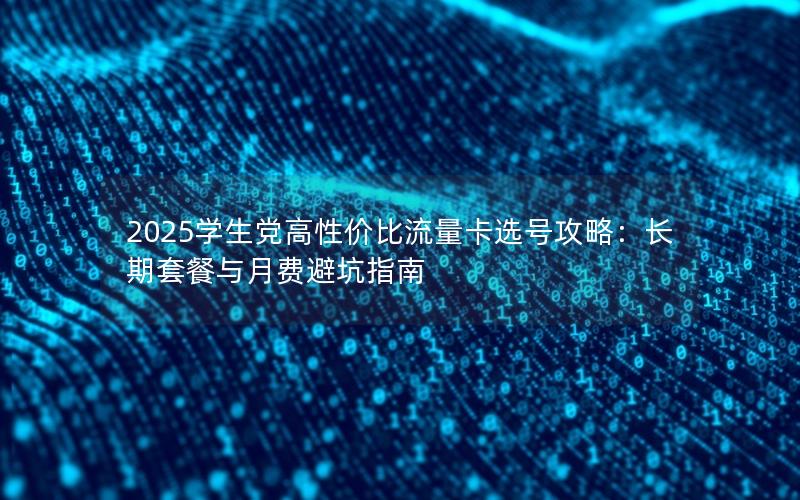 2025学生党高性价比流量卡选号攻略：长期套餐与月费避坑指南
