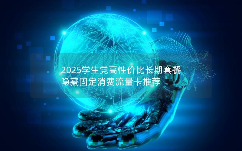 2025学生党高性价比长期套餐  隐藏固定消费流量卡推荐