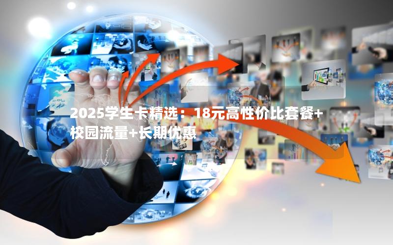 2025学生卡精选：18元高性价比套餐+校园流量+长期优惠