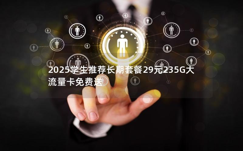 2025学生推荐长期套餐29元235G大流量卡免费送