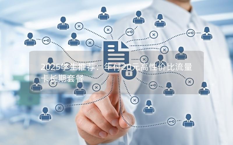 2025学生推荐：年付20元高性价比流量卡长期套餐
