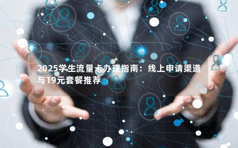 2025学生流量卡办理指南：线上申请渠道与19元套餐推荐