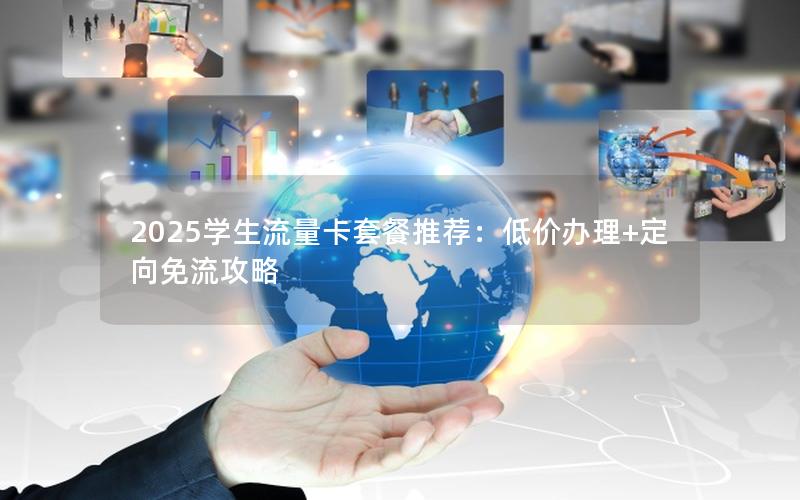 2025学生流量卡套餐推荐：低价办理+定向免流攻略