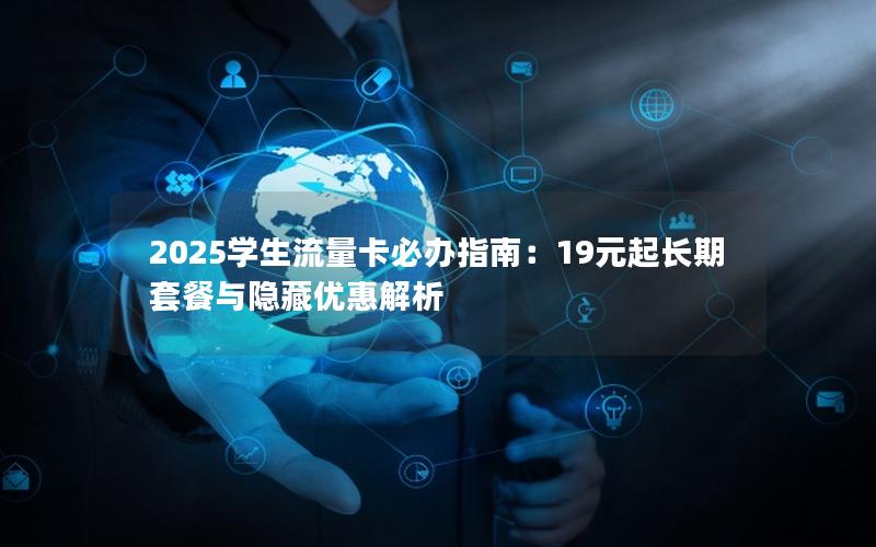2025学生流量卡必办指南：19元起长期套餐与隐藏优惠解析