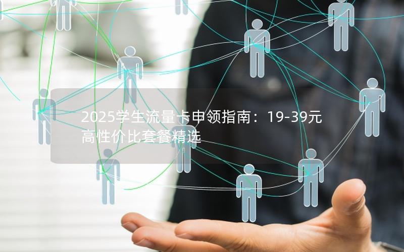 2025学生流量卡申领指南：19-39元高性价比套餐精选