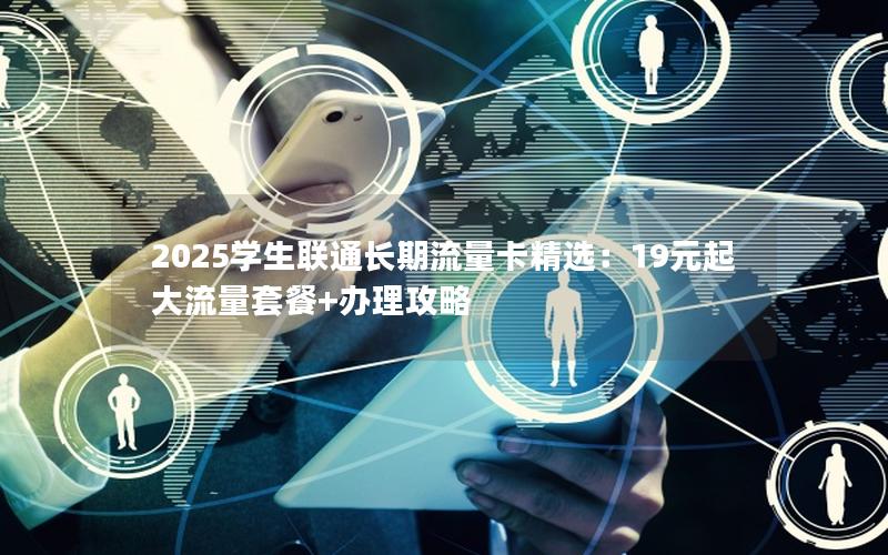 2025学生联通长期流量卡精选：19元起大流量套餐+办理攻略