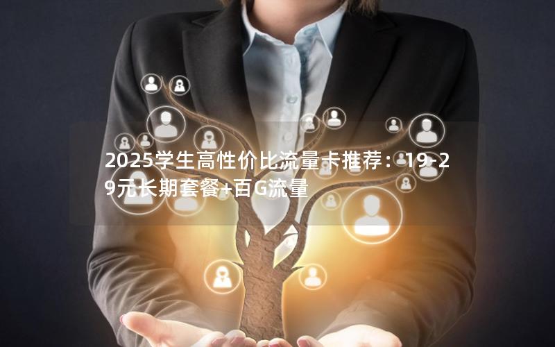 2025学生高性价比流量卡推荐：19-29元长期套餐+百G流量