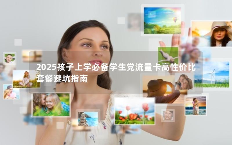 2025孩子上学必备学生党流量卡高性价比套餐避坑指南