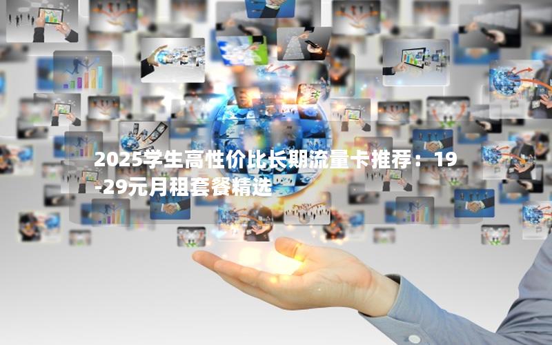 2025学生高性价比长期流量卡推荐：19-29元月租套餐精选