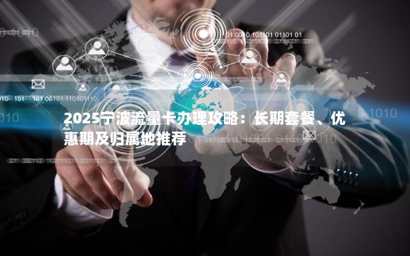 2025宁波流量卡办理攻略：长期套餐、优惠期及归属地推荐