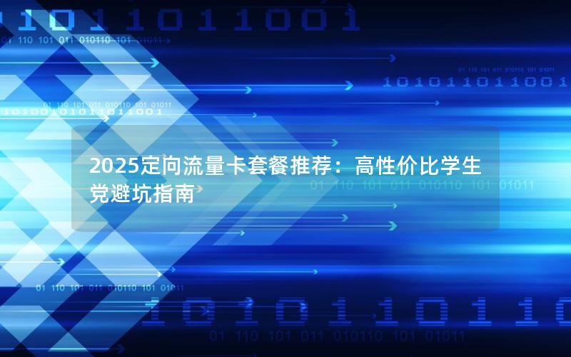 2025定向流量卡套餐推荐：高性价比学生党避坑指南