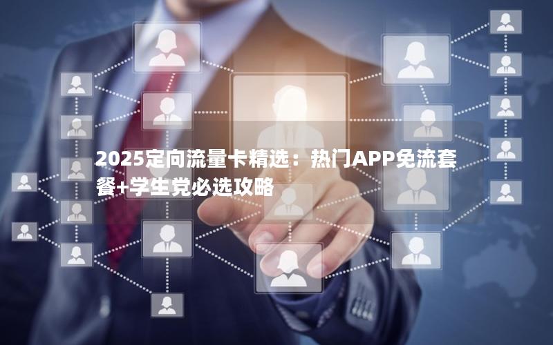 2025定向流量卡精选：热门APP免流套餐+学生党必选攻略