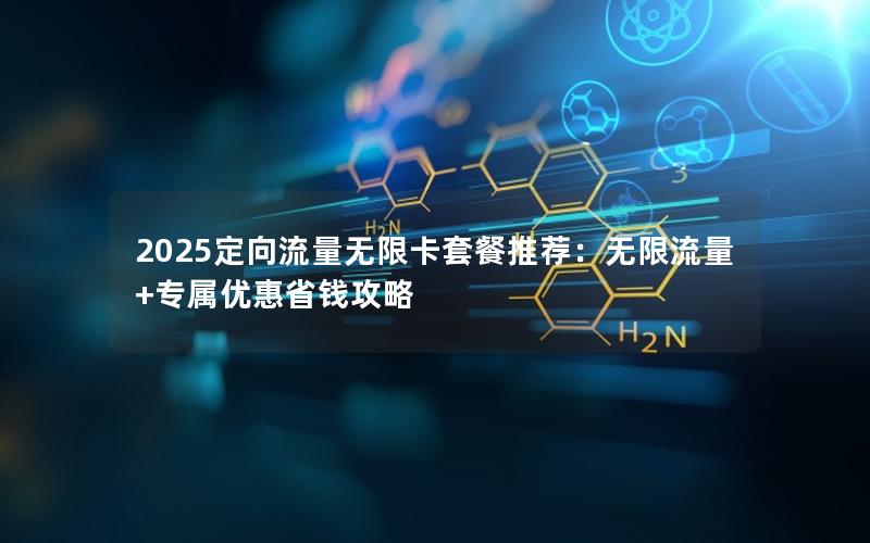 2025定向流量无限卡套餐推荐：无限流量+专属优惠省钱攻略