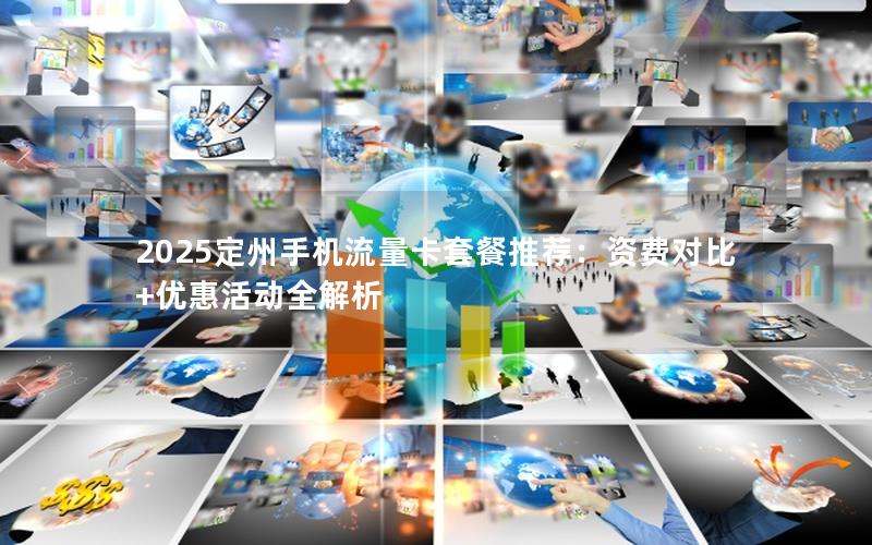 2025定州手机流量卡套餐推荐：资费对比+优惠活动全解析