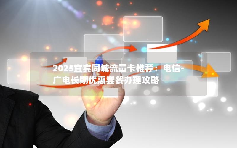 2025宜宾同城流量卡推荐：电信-广电长期优惠套餐办理攻略