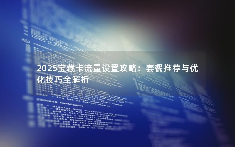 2025宝藏卡流量设置攻略：套餐推荐与优化技巧全解析