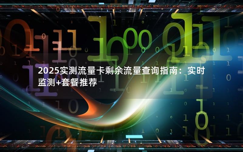 2025实测流量卡剩余流量查询指南：实时监测+套餐推荐