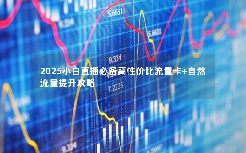 2025小白直播必备高性价比流量卡+自然流量提升攻略