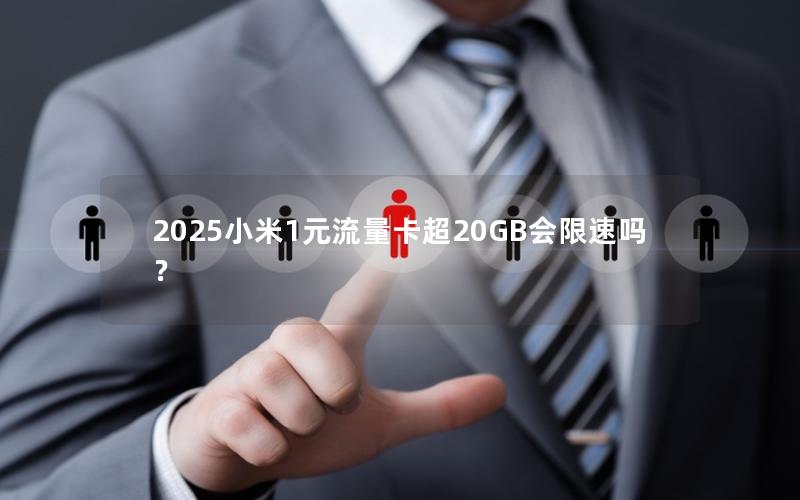 2025小米1元流量卡超20GB会限速吗？