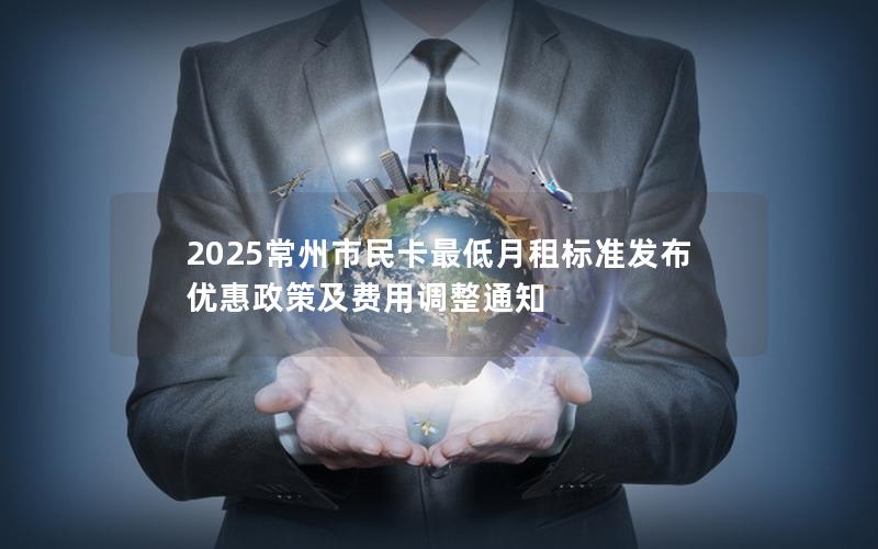 2025常州市民卡最低月租标准发布 优惠政策及费用调整通知