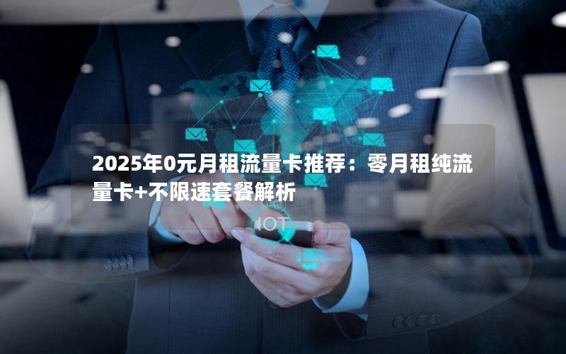 2025年0元月租流量卡推荐：零月租纯流量卡+不限速套餐解析