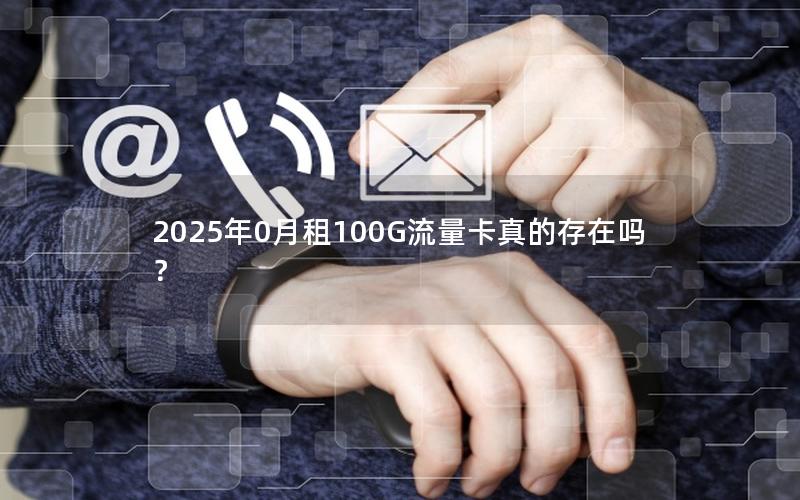 2025年0月租100G流量卡真的存在吗？