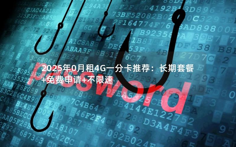 2025年0月租4G一分卡推荐：长期套餐+免费申请+不限速