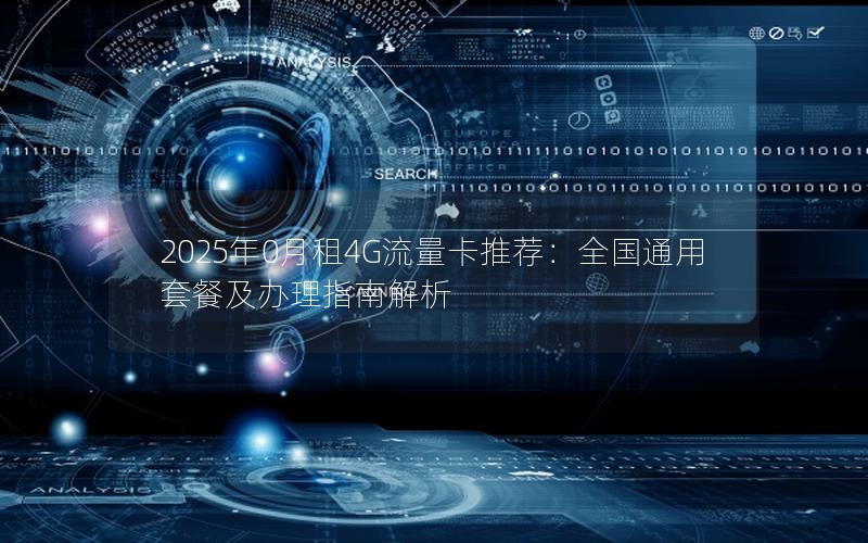 2025年0月租4G流量卡推荐：全国通用套餐及办理指南解析