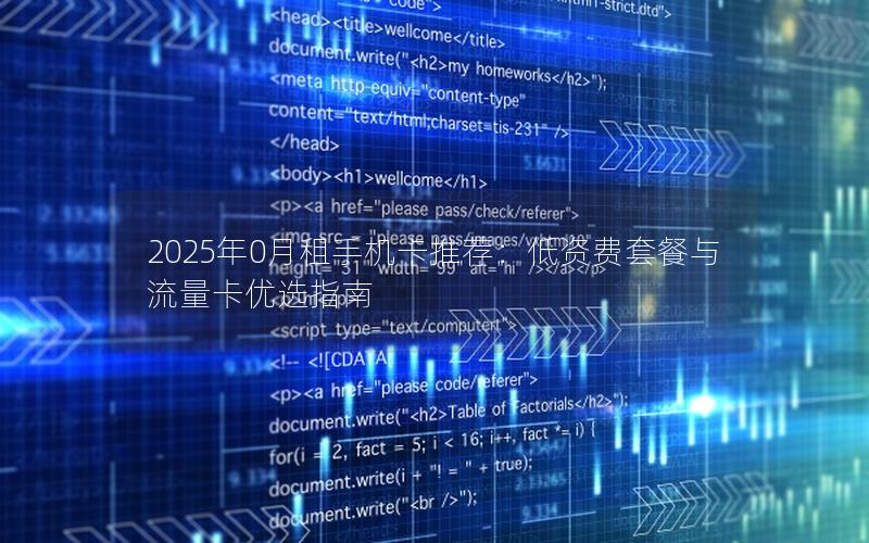 2025年0月租手机卡推荐：低资费套餐与流量卡优选指南