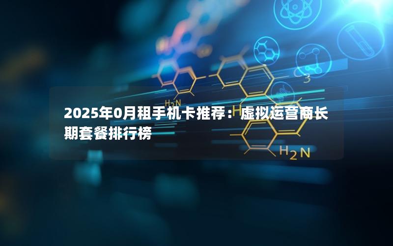 2025年0月租手机卡推荐：虚拟运营商长期套餐排行榜