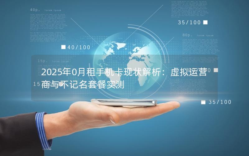 2025年0月租手机卡现状解析：虚拟运营商与不记名套餐实测