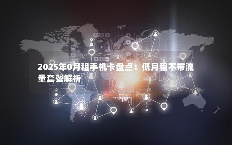2025年0月租手机卡盘点：低月租不带流量套餐解析