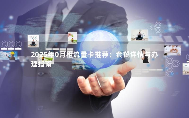 2025年0月租流量卡推荐：套餐详情与办理指南