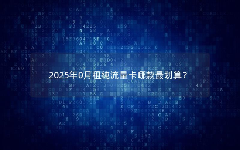 2025年0月租纯流量卡哪款最划算？
