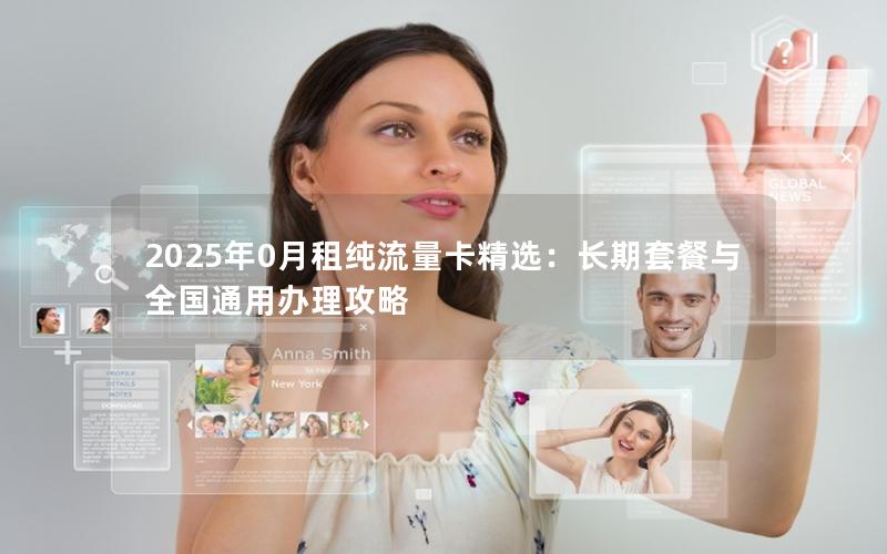 2025年0月租纯流量卡精选：长期套餐与全国通用办理攻略