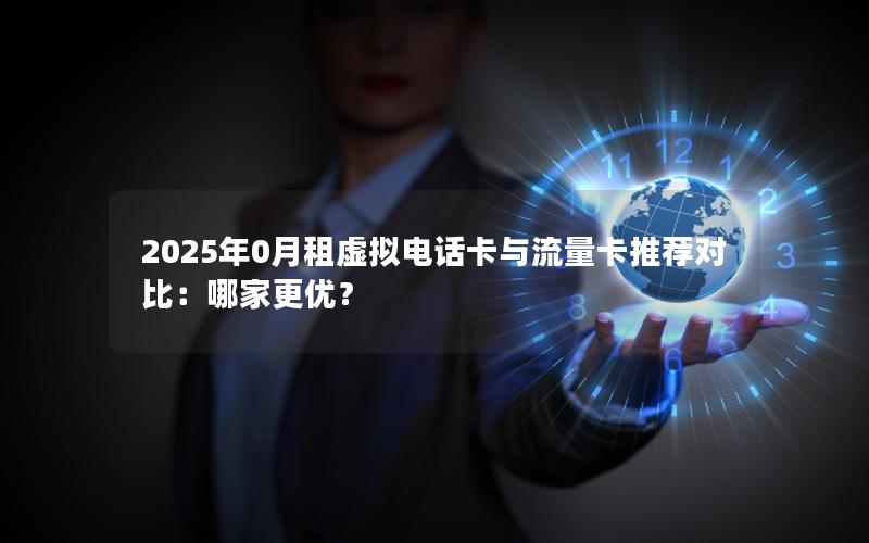 2025年0月租虚拟电话卡与流量卡推荐对比：哪家更优？