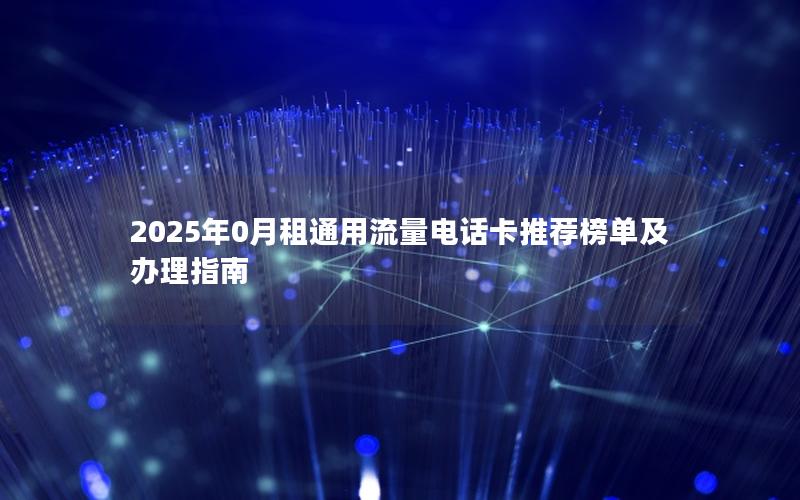 2025年0月租通用流量电话卡推荐榜单及办理指南