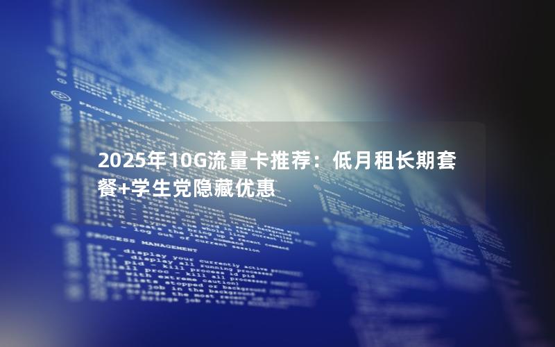 2025年10G流量卡推荐：低月租长期套餐+学生党隐藏优惠