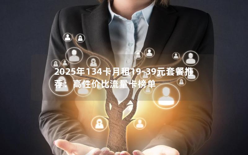 2025年134卡月租19-39元套餐推荐：高性价比流量卡榜单