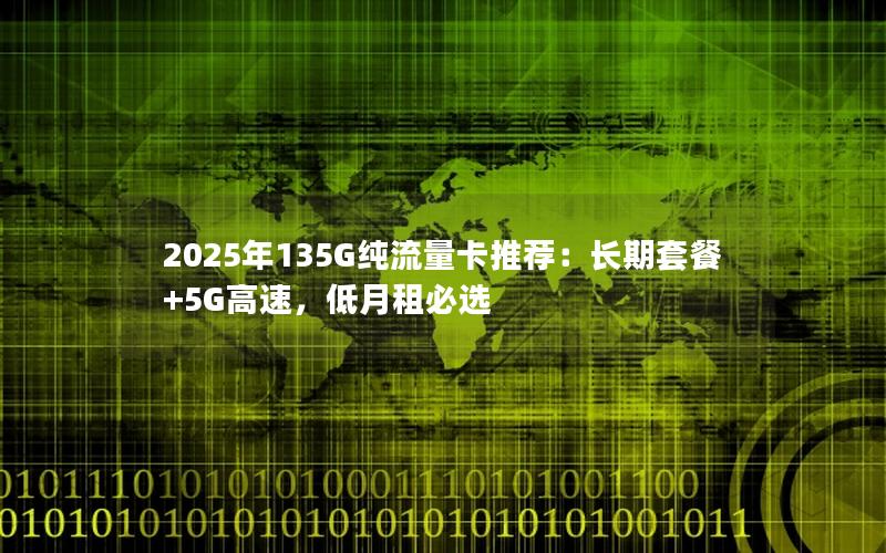 2025年135G纯流量卡推荐：长期套餐+5G高速，低月租必选