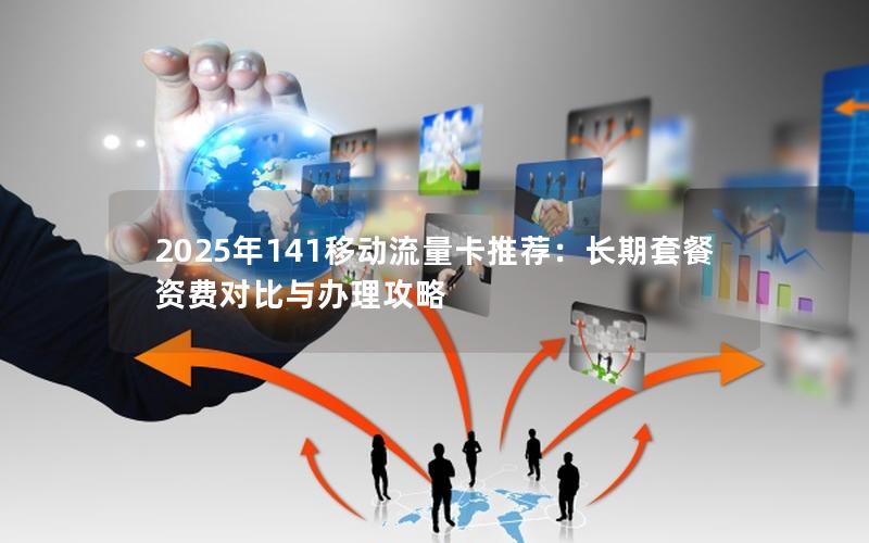 2025年141移动流量卡推荐：长期套餐资费对比与办理攻略
