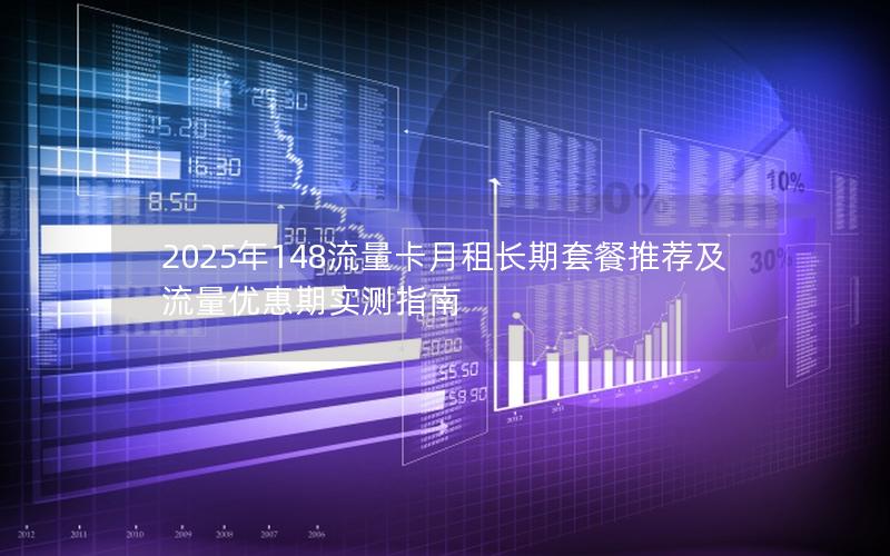 2025年148流量卡月租长期套餐推荐及流量优惠期实测指南