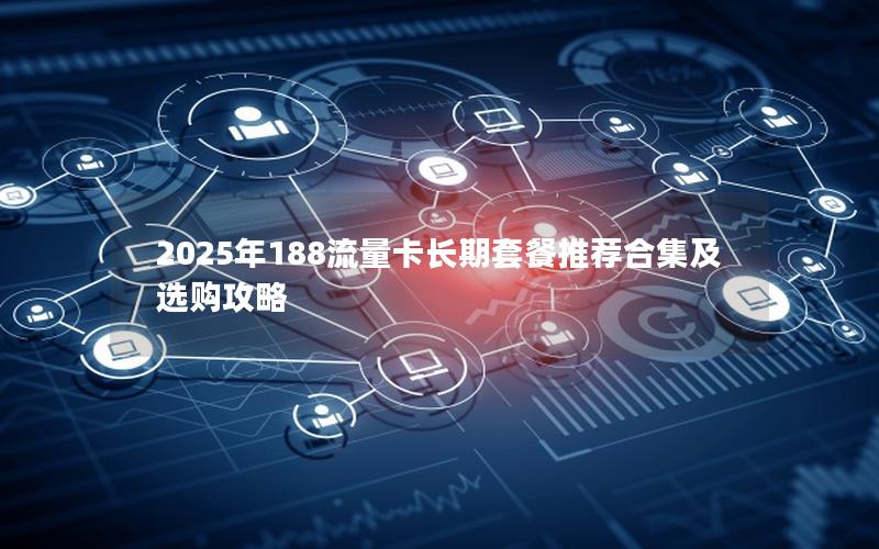 2025年188流量卡长期套餐推荐合集及选购攻略