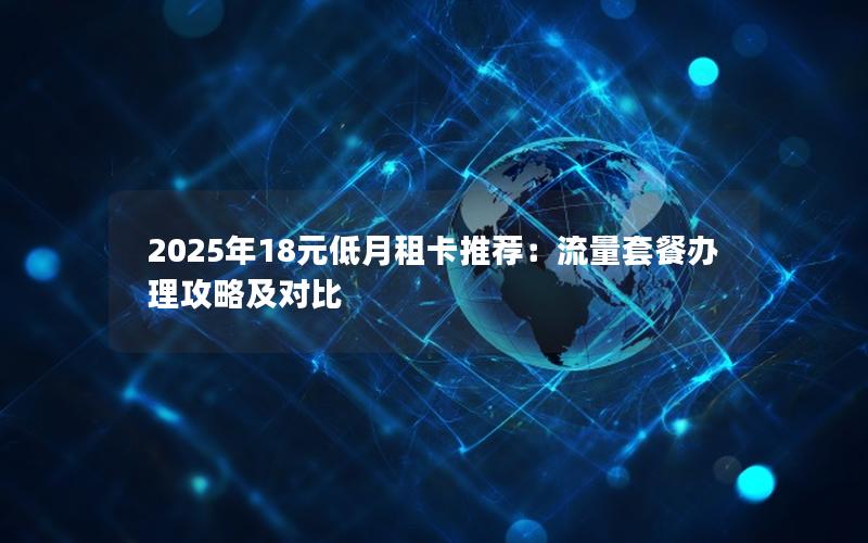 2025年18元低月租卡推荐：流量套餐办理攻略及对比