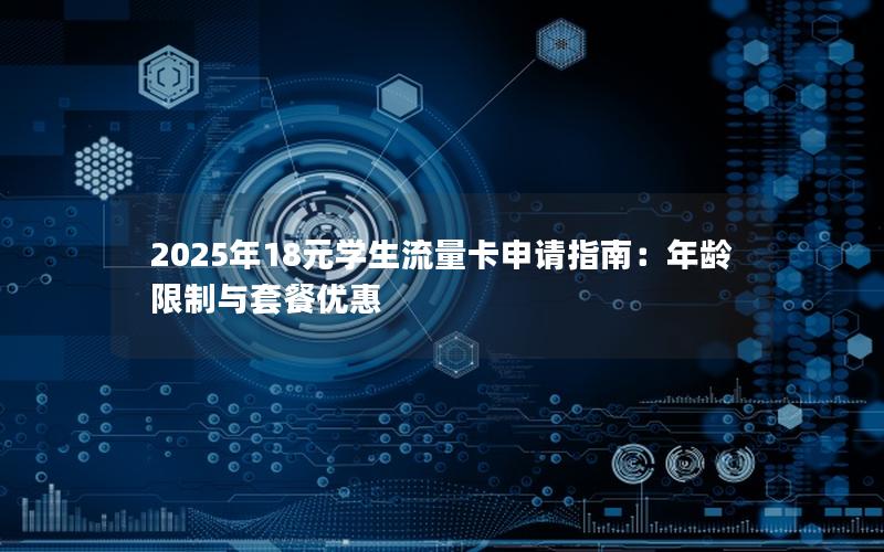 2025年18元学生流量卡申请指南：年龄限制与套餐优惠