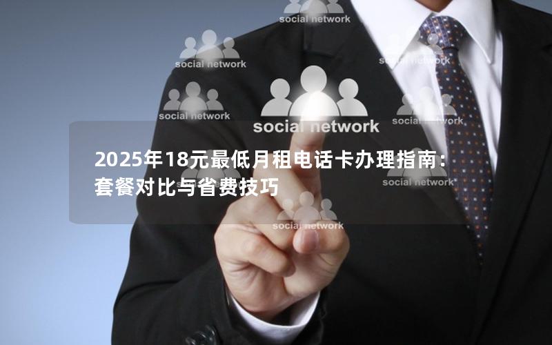 2025年18元最低月租电话卡办理指南：套餐对比与省费技巧