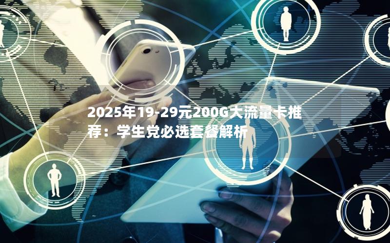 2025年19-29元200G大流量卡推荐：学生党必选套餐解析