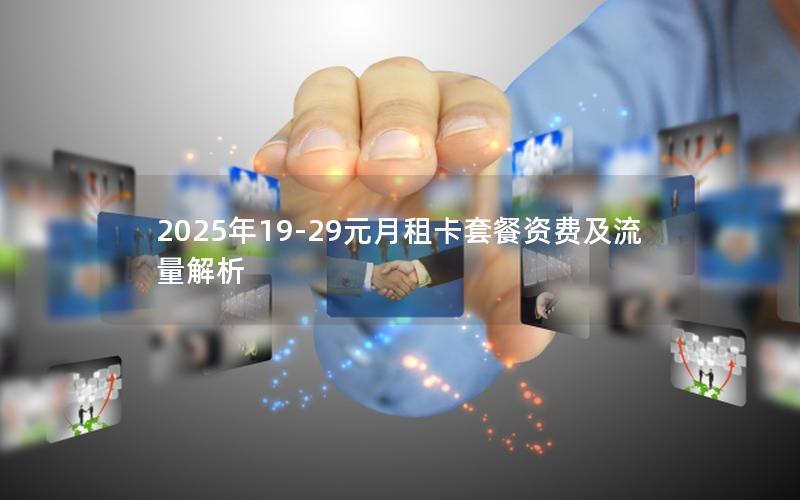 2025年19-29元月租卡套餐资费及流量解析